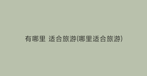 有哪里 适合旅游(哪里适合旅游)